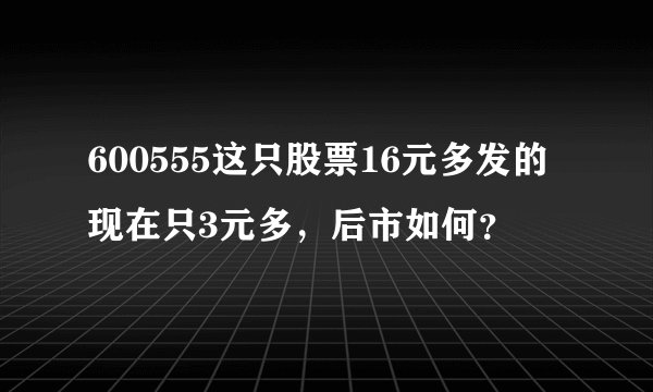 600555这只股票16元多发的现在只3元多，后市如何？