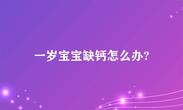 一岁宝宝缺钙怎么办?