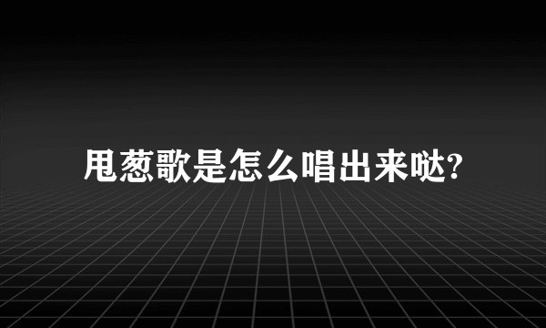 甩葱歌是怎么唱出来哒?