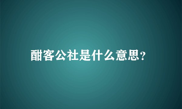 酣客公社是什么意思？