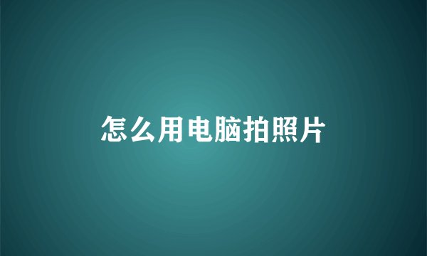怎么用电脑拍照片