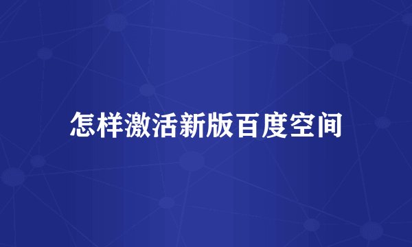怎样激活新版百度空间