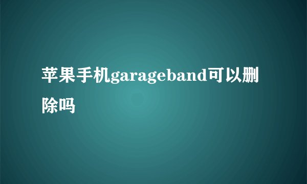 苹果手机garageband可以删除吗