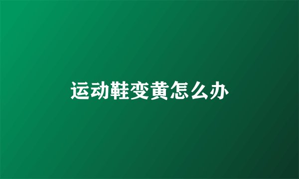 运动鞋变黄怎么办