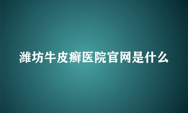 潍坊牛皮癣医院官网是什么