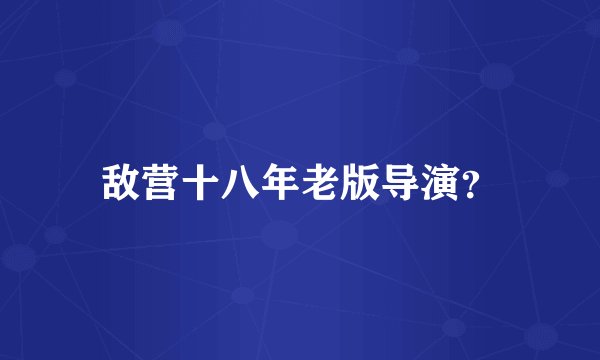 敌营十八年老版导演?