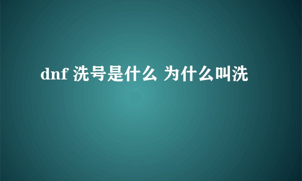 dnf 洗号是什么 为什么叫洗