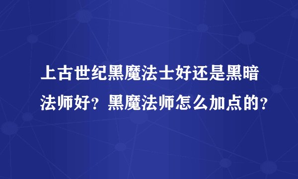 上古世纪黑魔法士好还是黑暗法师好?黑魔法师怎么加点的?