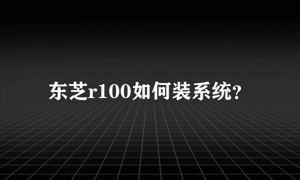 东芝r100如何装系统?