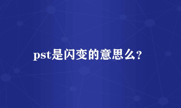pst是闪变的意思么？