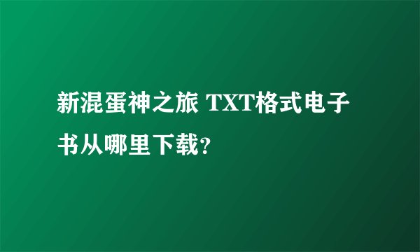 新混蛋神之旅 TXT格式电子书从哪里下载？
