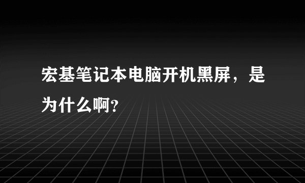 宏基笔记本电脑开机黑屏，是为什么啊？