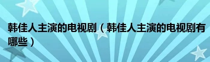 韩佳人主演的电视剧（韩佳人主演的电视剧有哪些）