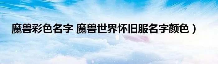 魔兽彩色名字 魔兽世界怀旧服名字颜色)