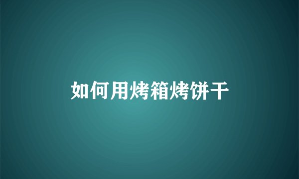 如何用烤箱烤饼干