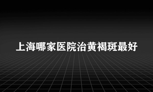 上海哪家医院治黄褐斑最好
