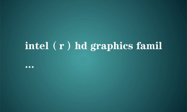 intel（r）hd graphics family这个显卡怎么样？