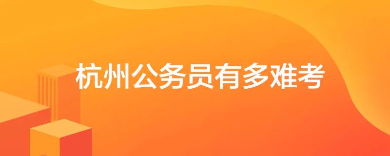 杭州公务员有多难考