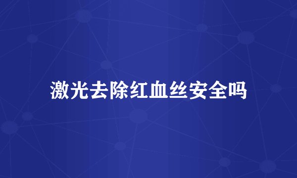 激光去除红血丝安全吗