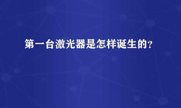 第一台激光器是怎样诞生的?
