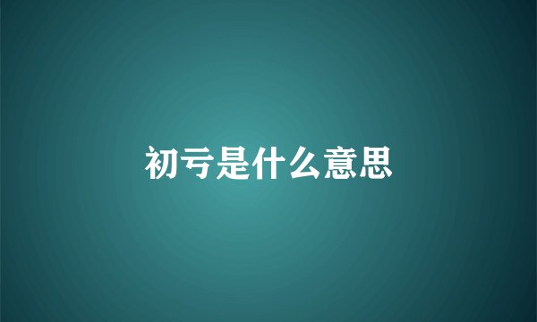 初亏是什么意思