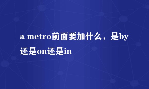 a metro前面要加什么，是by还是on还是in