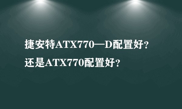 捷安特ATX770—D配置好？还是ATX770配置好？