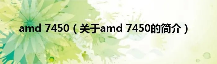 amd 7450（关于amd 7450的简介）