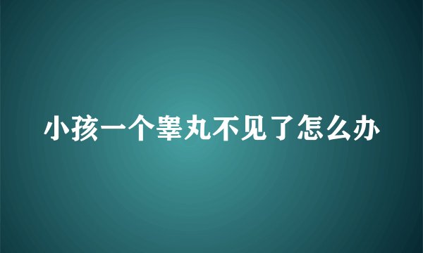小孩一个睾丸不见了怎么办