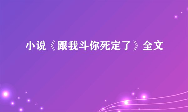 小说《跟我斗你死定了》全文