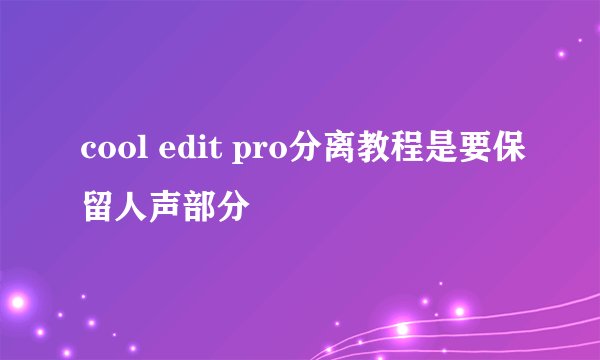 cool edit pro分离教程是要保留人声部分