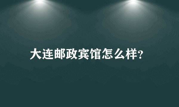大连邮政宾馆怎么样？