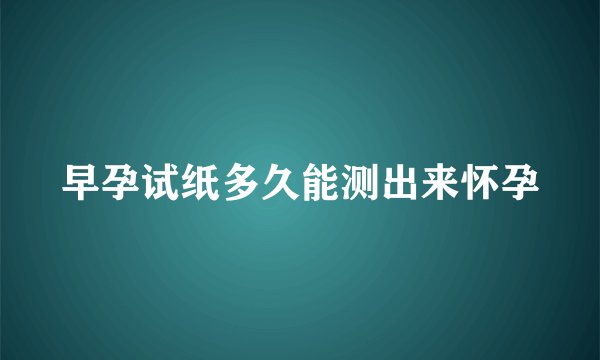 早孕试纸多久能测出来怀孕