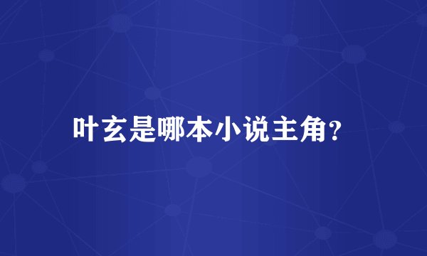 叶玄是哪本小说主角？