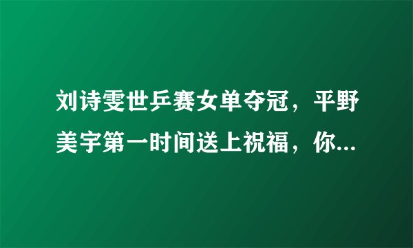 刘诗雯世乒赛女单夺冠,平野美宇第一时间送上祝福,你怎么看?