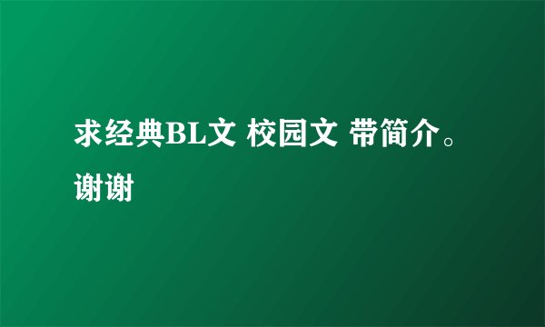 求经典BL文 校园文 带简介。 谢谢