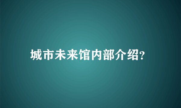 城市未来馆内部介绍？