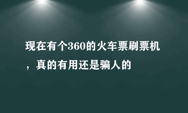 现在有个360的火车票刷票机，真的有用还是骗人的