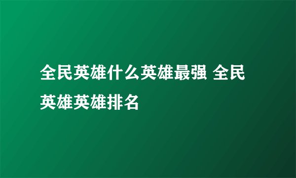 全民英雄什么英雄最强 全民英雄英雄排名