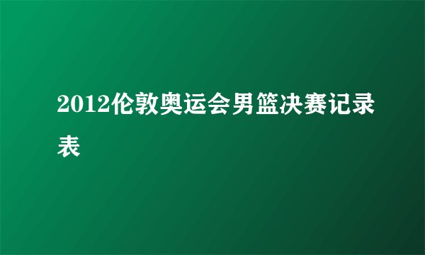 2012伦敦奥运会男篮决赛记录表
