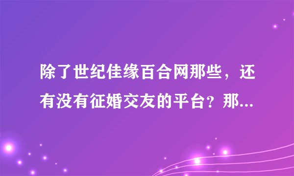除了世纪佳缘百合网那些，还有没有征婚交友的平台？那些网站都要贴邮票？