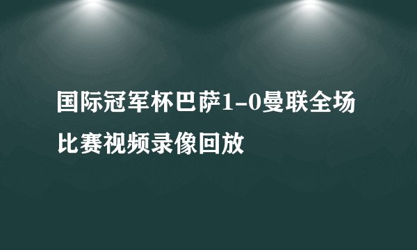 国际冠军杯巴萨1-0曼联全场比赛视频录像回放