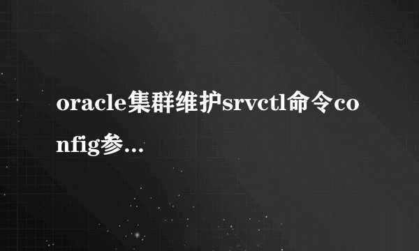 oracle集群维护srvctl命令config参数使用方法