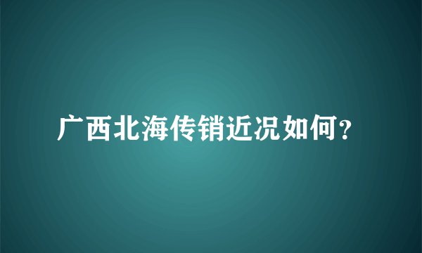 广西北海传销近况如何？