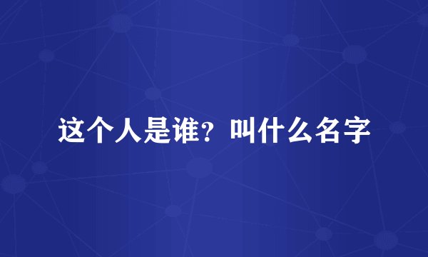 这个人是谁?叫什么名字