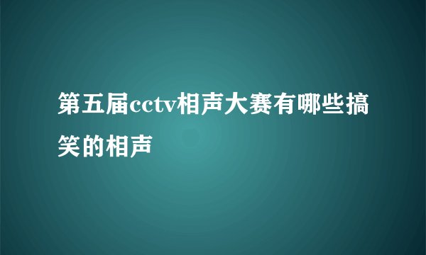 第五届cctv相声大赛有哪些搞笑的相声