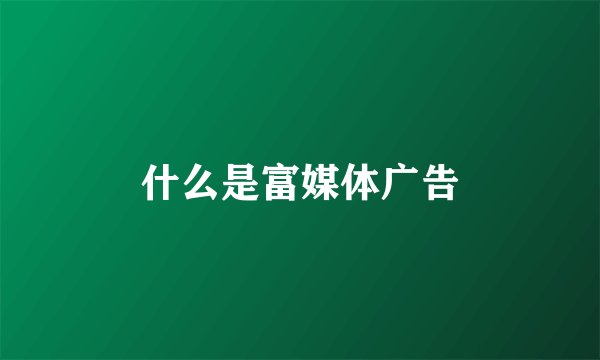 什么是富媒体广告