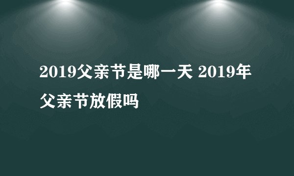 2019父亲节是哪一天 2019年父亲节放假吗