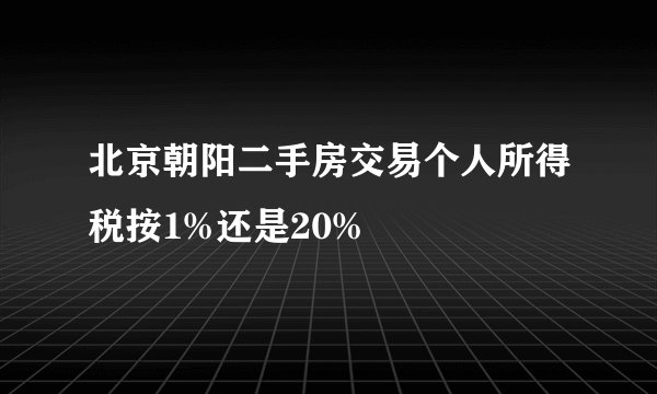 北京朝阳二手房交易个人所得税按1%还是20%
