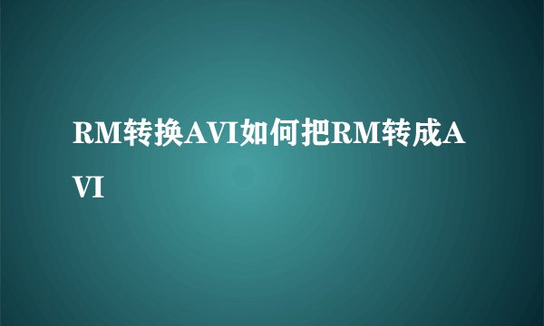 RM转换AVI如何把RM转成AVI
